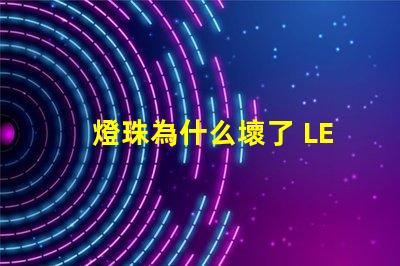 燈珠為什么壞了 LED燈珠為什么會(huì)壞